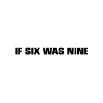 IF SIX WAS NINE